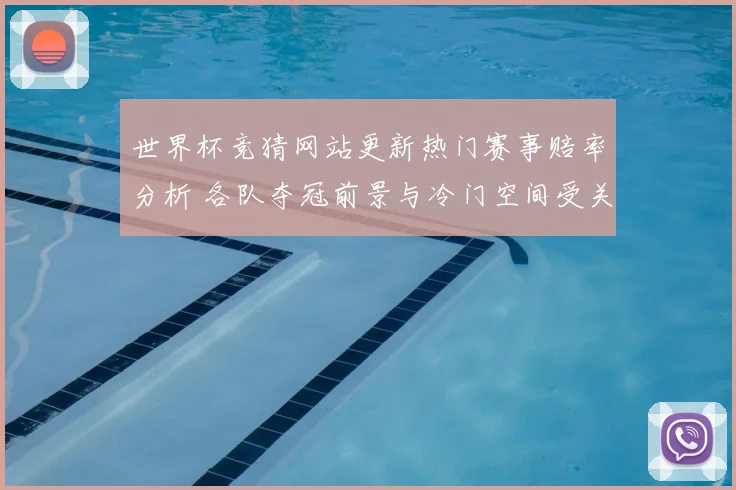 世界杯竞猜网站更新热门赛事赔率分析 各队夺冠前景与冷门空间受关注