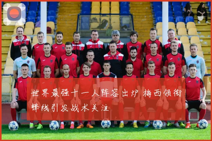 世界最强十一人阵容出炉 梅西领衔锋线引发战术关注