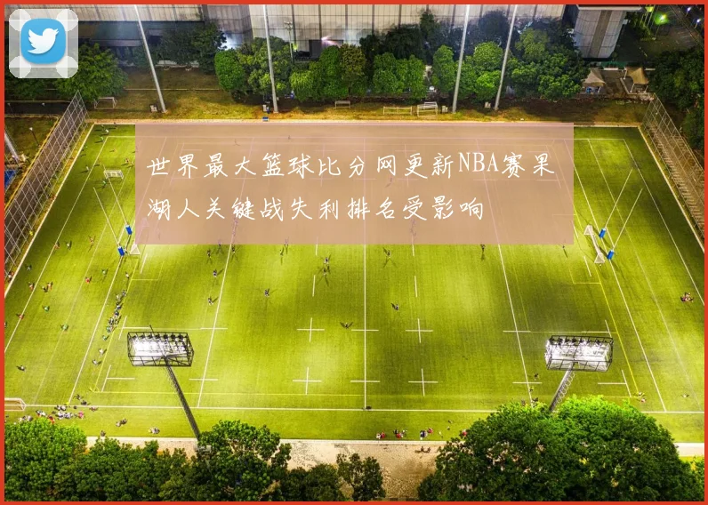 世界最大篮球比分网更新NBA赛果 湖人关键战失利排名受影响