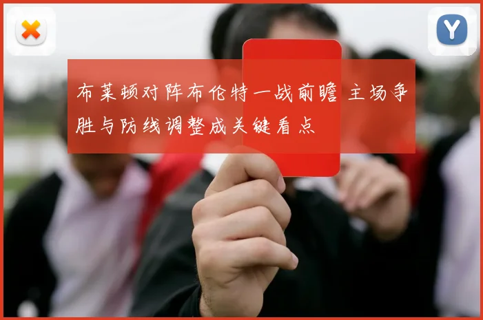 布莱顿对阵布伦特一战前瞻 主场争胜与防线调整成关键看点