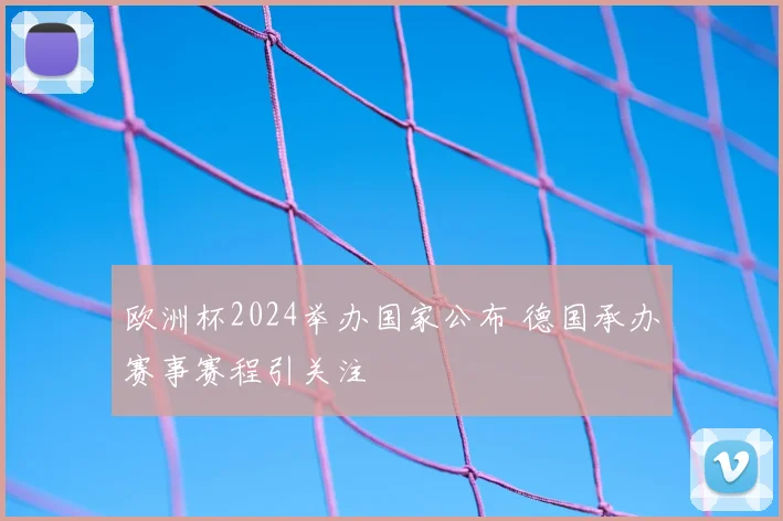 欧洲杯2024举办国家公布 德国承办赛事赛程引关注