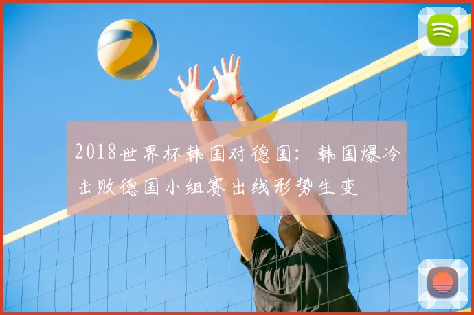 2018世界杯韩国对德国：韩国爆冷击败德国小组赛出线形势生变