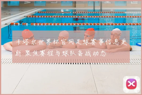 卡塔尔世界杯官网足球赛事信息更新 聚焦赛程与球队备战动态