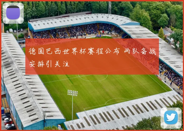 德国巴西世界杯赛程公布 两队备战安排引关注