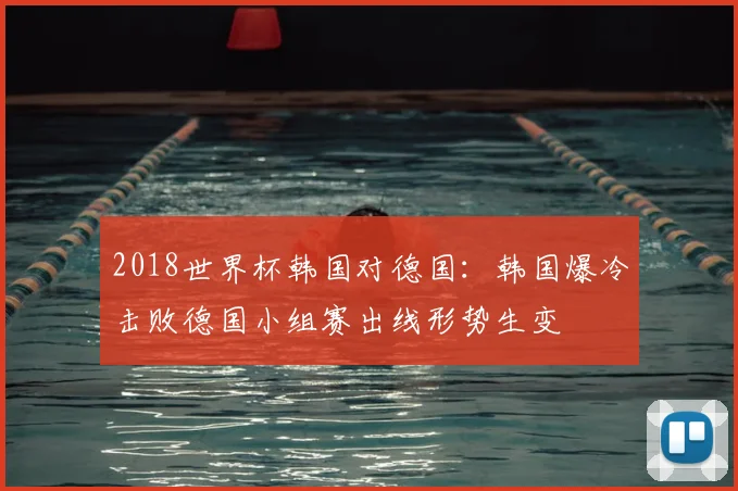2018世界杯韩国对德国：韩国爆冷击败德国小组赛出线形势生变